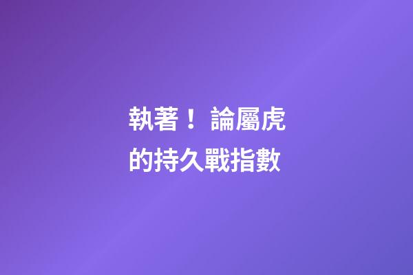 執著！論屬虎的持久戰指數